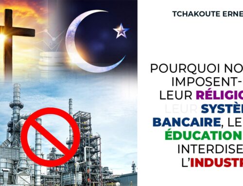POURQUOI NOUS IMPOSENT-ILS LEUR RELIGION, LEUR SYSTEME  BANCAIRE, LEUR EDUCATION ET INTERDISENT L’INDUSTRIE ?